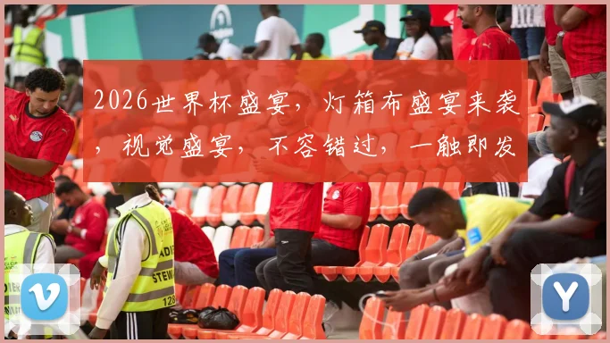 2026世界杯盛宴，灯箱布盛宴来袭，视觉盛宴，不容错过，一触即发